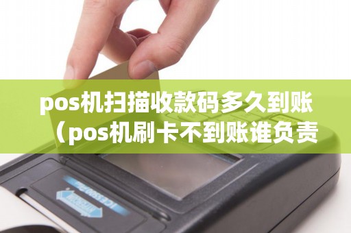 pos机扫描收款码多久到账（pos机刷卡不到账谁负责）