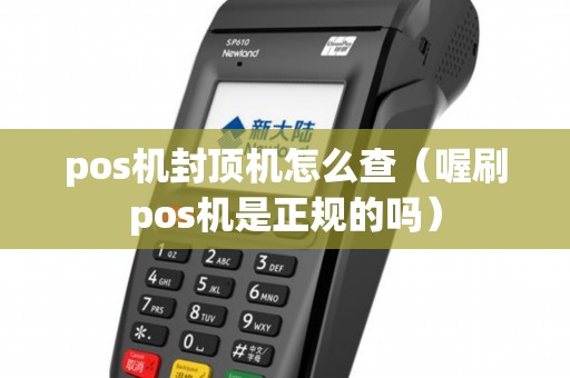 pos机封顶机怎么查（喔刷pos机是正规的吗）