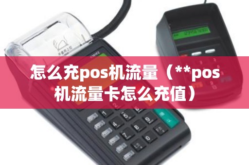 怎么充pos机流量（**pos机流量卡怎么充值）