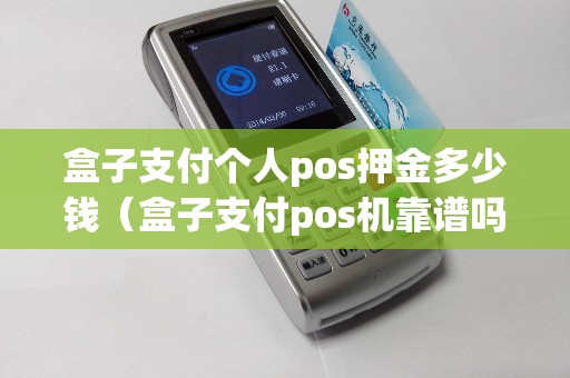 盒子支付个人pos押金多少钱（盒子支付pos机靠谱吗）