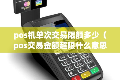 pos机单次交易限额多少（pos交易金额超限什么意思）