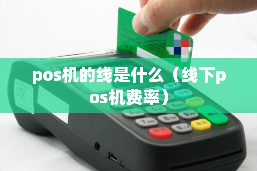 pos机的线是什么（线下pos机费率）