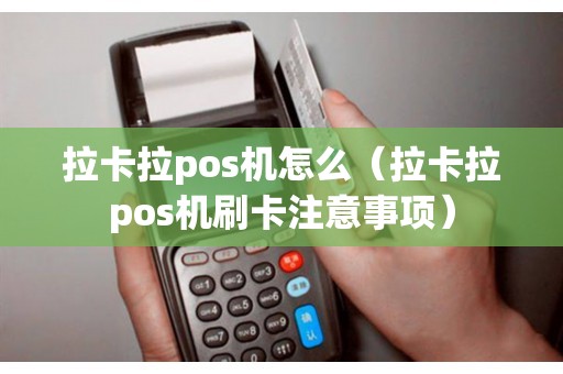 拉卡拉pos机怎么（拉卡拉pos机刷卡注意事项）