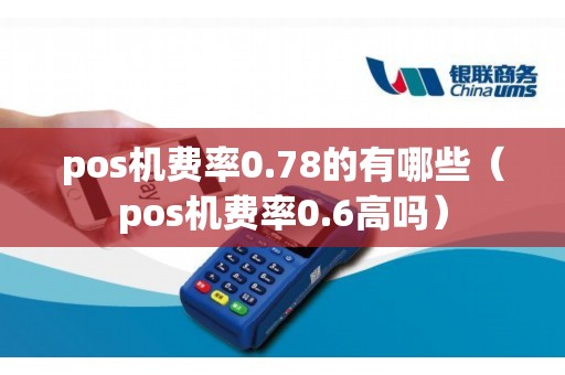 pos机费率0.78的有哪些（pos机费率0.6高吗）