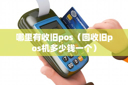 哪里有收旧pos（回收旧pos机多少钱一个）