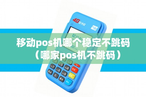 移动pos机哪个稳定不跳码（哪家pos机不跳码）