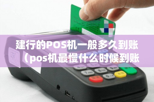 建行的POS机一般多久到账（pos机最慢什么时候到账）