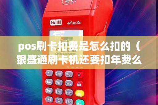 pos刷卡扣费是怎么扣的（银盛通刷卡机还要扣年费么）