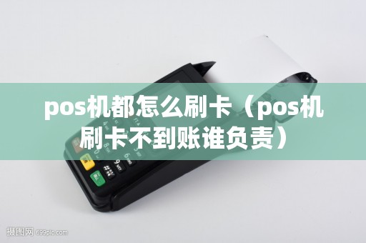 pos机都怎么刷卡(pos机刷卡不到账谁负责) pos机都怎么刷卡(pos机刷卡不到账谁负责)