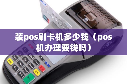 装pos刷卡机多少钱(pos机办理要钱吗) 装pos刷卡机多少钱(pos机办理要钱吗)