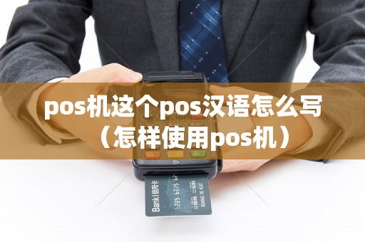 pos机这个pos汉语怎么写（怎样使用pos机）