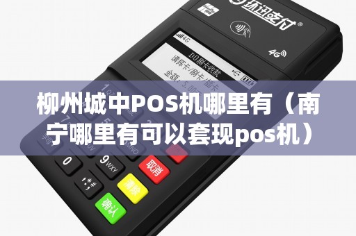 柳州城中POS机哪里有（南宁哪里有可以套现pos机）
