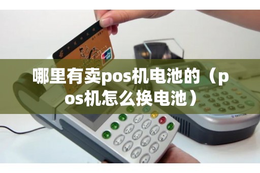 哪里有卖pos机电池的（pos机怎么换电池）