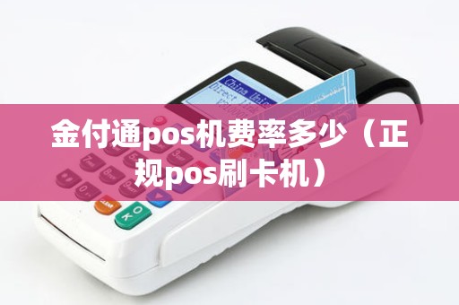 金付通pos机费率多少(正规pos刷卡机) 金付通pos机费率多少(正规pos刷卡机)
