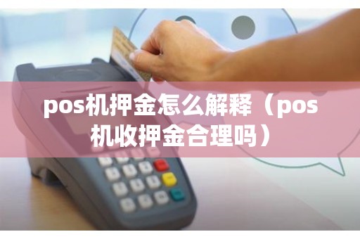 pos机押金怎么解释(pos机收押金合理吗) pos机押金怎么解释(pos机收押金合理吗)