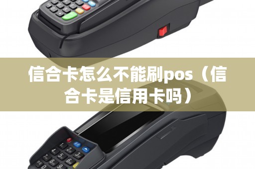 信合卡怎么不能刷pos（信合卡是信用卡吗）
