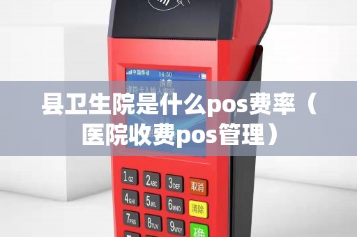 县卫生院是什么pos费率（医院收费pos管理）