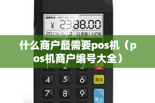 什么商户最需要pos机(pos机商户编号大全) 什么商户最需要pos机(pos机商户编号大全)