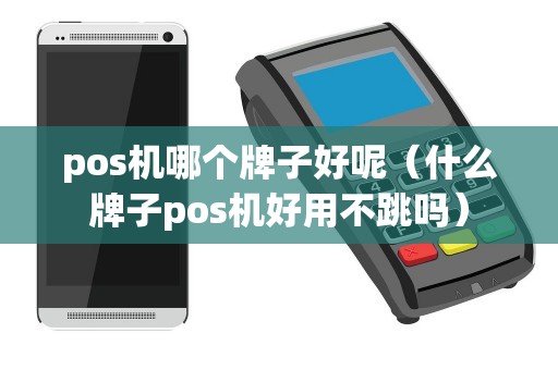 pos机哪个牌子好呢（什么牌子pos机好用不跳吗）