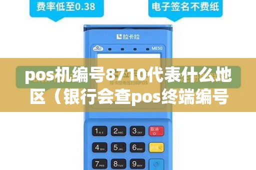 pos机编号8710代表什么地区（银行会查pos终端编号吗）