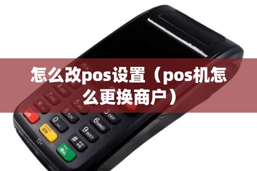 怎么改pos设置（pos机怎么更换商户）