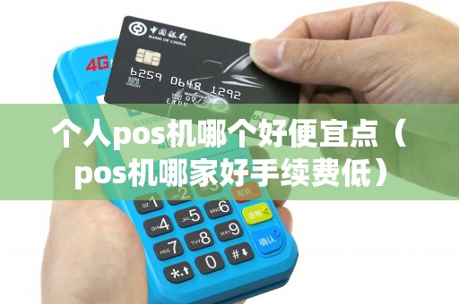 个人pos机哪个好便宜点（pos机哪家好手续费低）