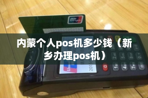 内蒙个人pos机多少钱（新乡办理pos机）