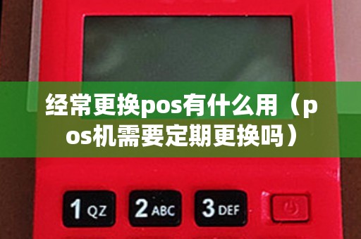 经常更换pos有什么用（pos机需要定期更换吗）