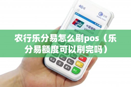 农行乐分易怎么刷pos（乐分易额度可以刷完吗）