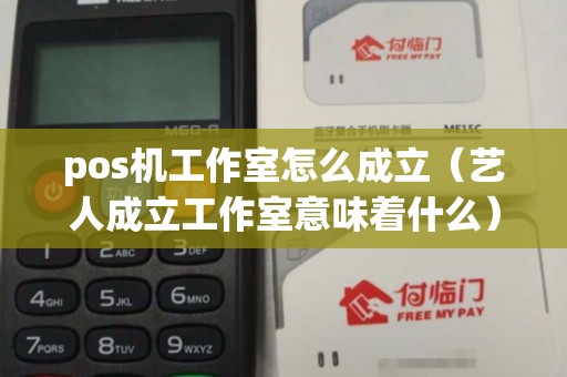 pos机工作室怎么成立（艺人成立工作室意味着什么）