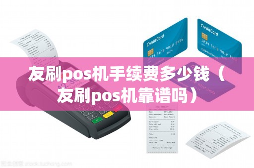 友刷pos机手续费多少钱（友刷pos机靠谱吗）