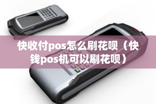 快收付pos怎么刷花呗（快钱pos机可以刷花呗）