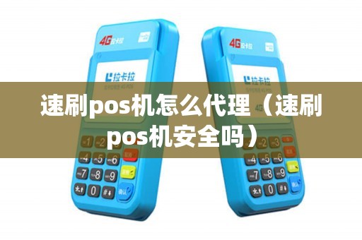 速刷pos机怎么代理（速刷pos机安全吗）