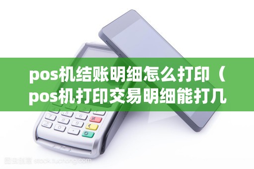 pos机结账明细怎么打印（pos机打印交易明细能打几次）
