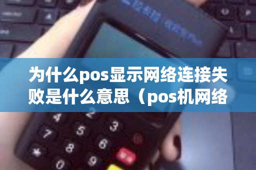 为什么pos显示网络连接失败是什么意思（pos机网络连接失败）
