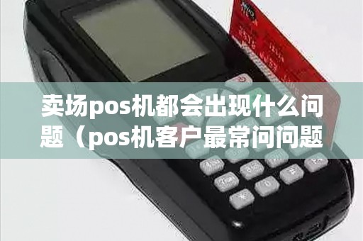 卖场pos机都会出现什么问题（pos机客户最常问问题）