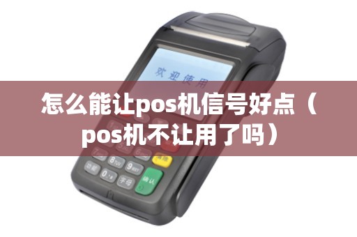 怎么能让pos机信号好点（pos机不让用了吗）
