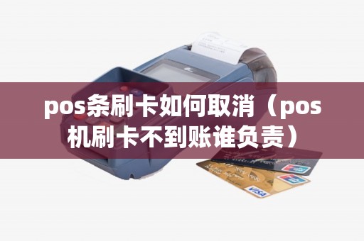 pos条刷卡如何取消（pos机刷卡不到账谁负责）