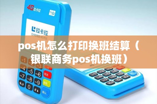 pos机怎么打印换班结算（银联商务pos机换班）