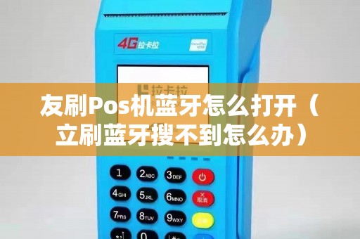 友刷Pos机蓝牙怎么打开（立刷蓝牙搜不到怎么办）