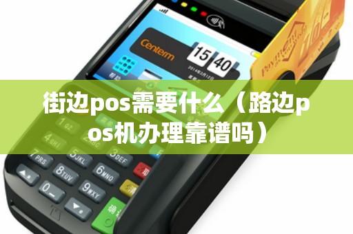 街边pos需要什么（路边pos机办理靠谱吗）