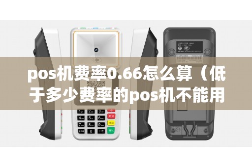 pos机费率0.66怎么算（低于多少费率的pos机不能用）