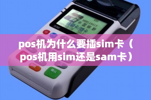 pos机为什么要插sim卡（pos机用sim还是sam卡）