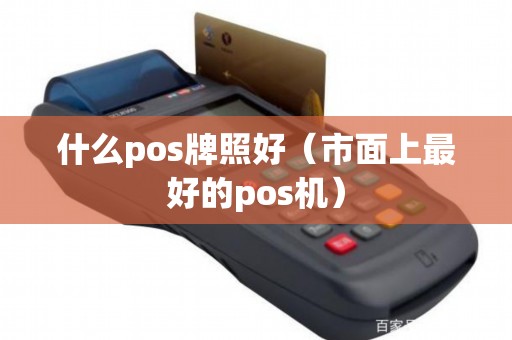 什么pos牌照好（市面上最好的pos机）