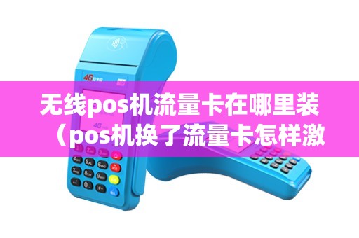无线pos机流量卡在哪里装（pos机换了流量卡怎样激活）