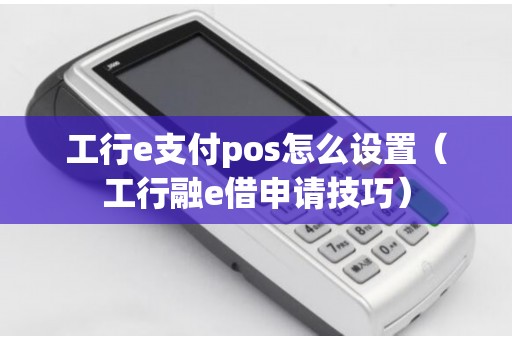工行e支付pos怎么设置（工行融e借申请技巧）