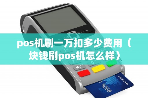 pos机刷一万扣多少费用（块钱刷pos机怎么样）