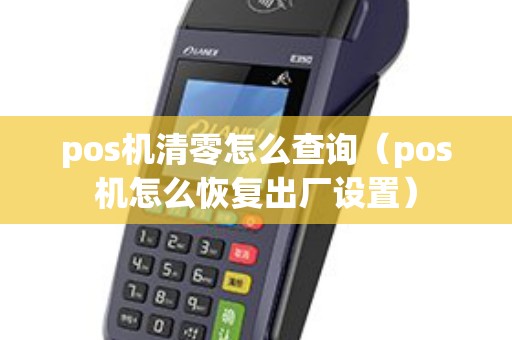 pos机清零怎么查询（pos机怎么恢复出厂设置）