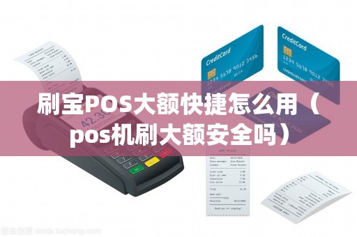 刷宝POS大额快捷怎么用（pos机刷大额安全吗）