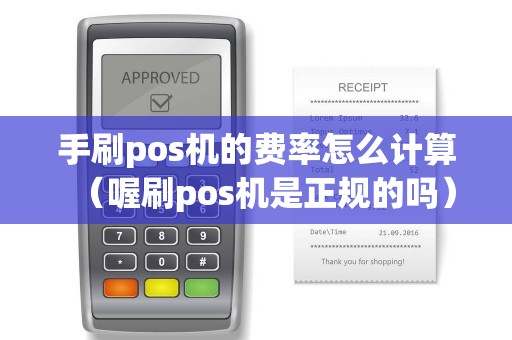手刷pos机的费率怎么计算（喔刷pos机是正规的吗）